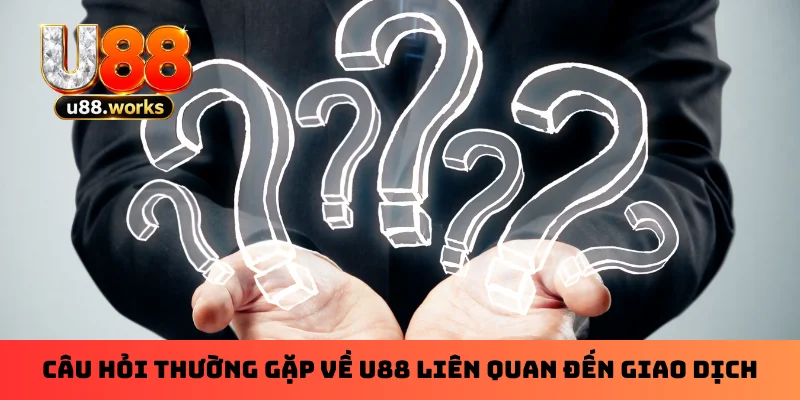Câu hỏi thường gặp về U88 liên quan đến giao dịch Câu hỏi thường gặp về U88 liên quan đến giao dịch